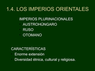 1.4. LOS IMPERIOS ORIENTALES
IMPERIOS PLURINACIONALES
• AUSTROHÚNGARO
• RUSO
• OTOMANO
CARACTERÍSTICAS
• Enorme extensión
• Diversidad étnica, cultural y religiosa.
 
