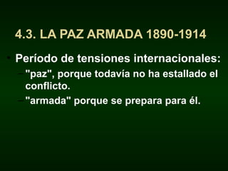 4.3. LA PAZ ARMADA 1890-1914
• Período de tensiones internacionales:
–"paz", porque todavía no ha estallado el
conflicto.
–"armada" porque se prepara para él.
 