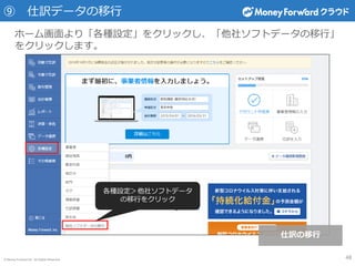 © Money Forward Inc. All Rights Reserved
⑨ 仕訳データの移行
ホーム画面より「各種設定」をクリックし、「他社ソフトデータの移行」
をクリックします。
各種設定＞他社ソフトデータ
の移行をクリック
仕訳の移行
48
 