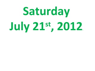 Saturday
July 21 , 2012
       st
                 .
 