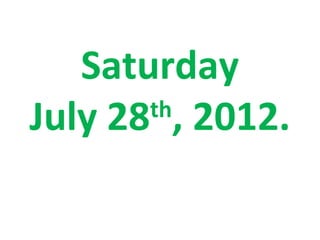 Saturday
July 28 , 2012.
       th
 
