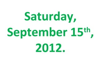 Saturday,
September 15 ,
             th

     2012.
 