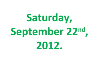 Saturday,
September 22 ,
             nd

     2012.
 