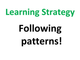 Learning Strategy
   Following
    patterns!
 