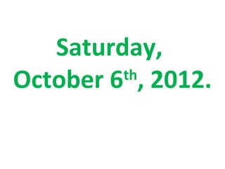 Saturday,
October 6 , 2012.
         th
 
