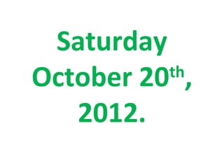Saturday
October 20 ,
          th

   2012.
 