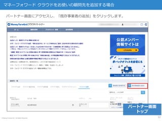 © Money Forward Inc. All Rights Reserved
パートナー画面にアクセスし、「既存事業者の追加」をクリックします。
マネーフォワード クラウドをお使いの顧問先を追加する場合
12
パートナー画面
トップ
 