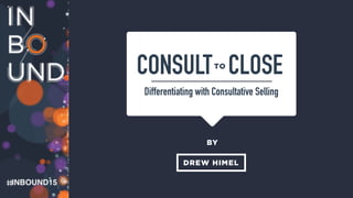 BY
DREW HIMEL
CONSULT CLOSE
Differentiating with Consultative Selling
TO
 
