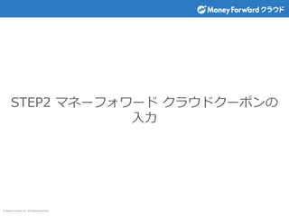 © Money Forward Inc. All Rights Reserved
STEP2 マネーフォワード クラウドクーポンの
入力
 