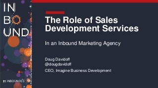 INBOUND15
The Role of Sales
Development Services
In an Inbound Marketing Agency
Doug Davidoff
@dougdavidoff
CEO, Imagine Business Development
 
