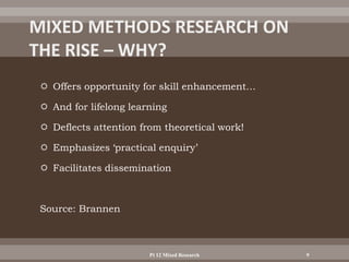  Offers opportunity for skill enhancement…
 And for lifelong learning
 Deflects attention from theoretical work!
 Emphasizes ‘practical enquiry’
 Facilitates dissemination
Source: Brannen
Pt 12 Mixed Research 9
 