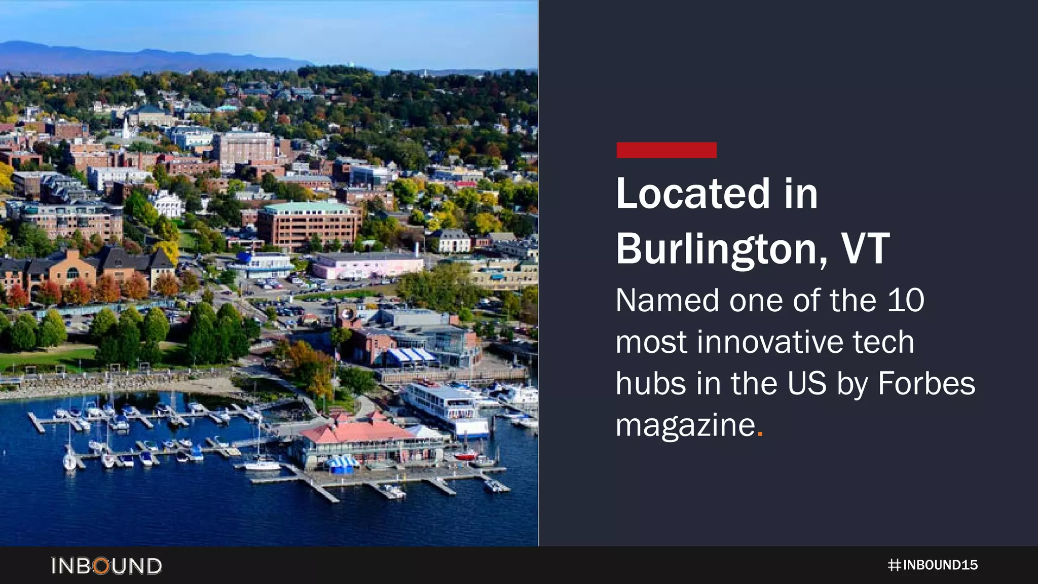INBOUND15
Located in
Burlington, VT
Named one of the 10
most innovative tech
hubs in the US by Forbes
magazine.
 