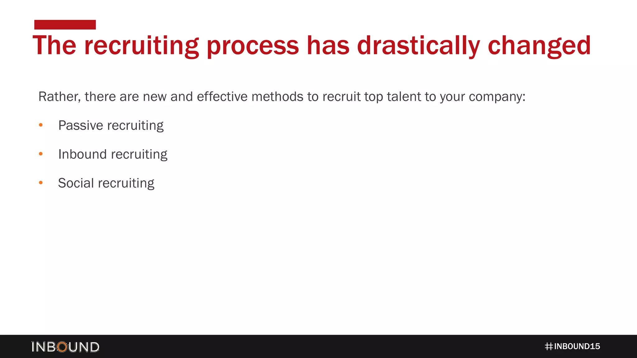 INBOUND15
Rather, there are new and effective methods to recruit top talent to your company:
• Passive recruiting
• Inbound recruiting
• Social recruiting
The reThe recruiting process has drastically changed
 
