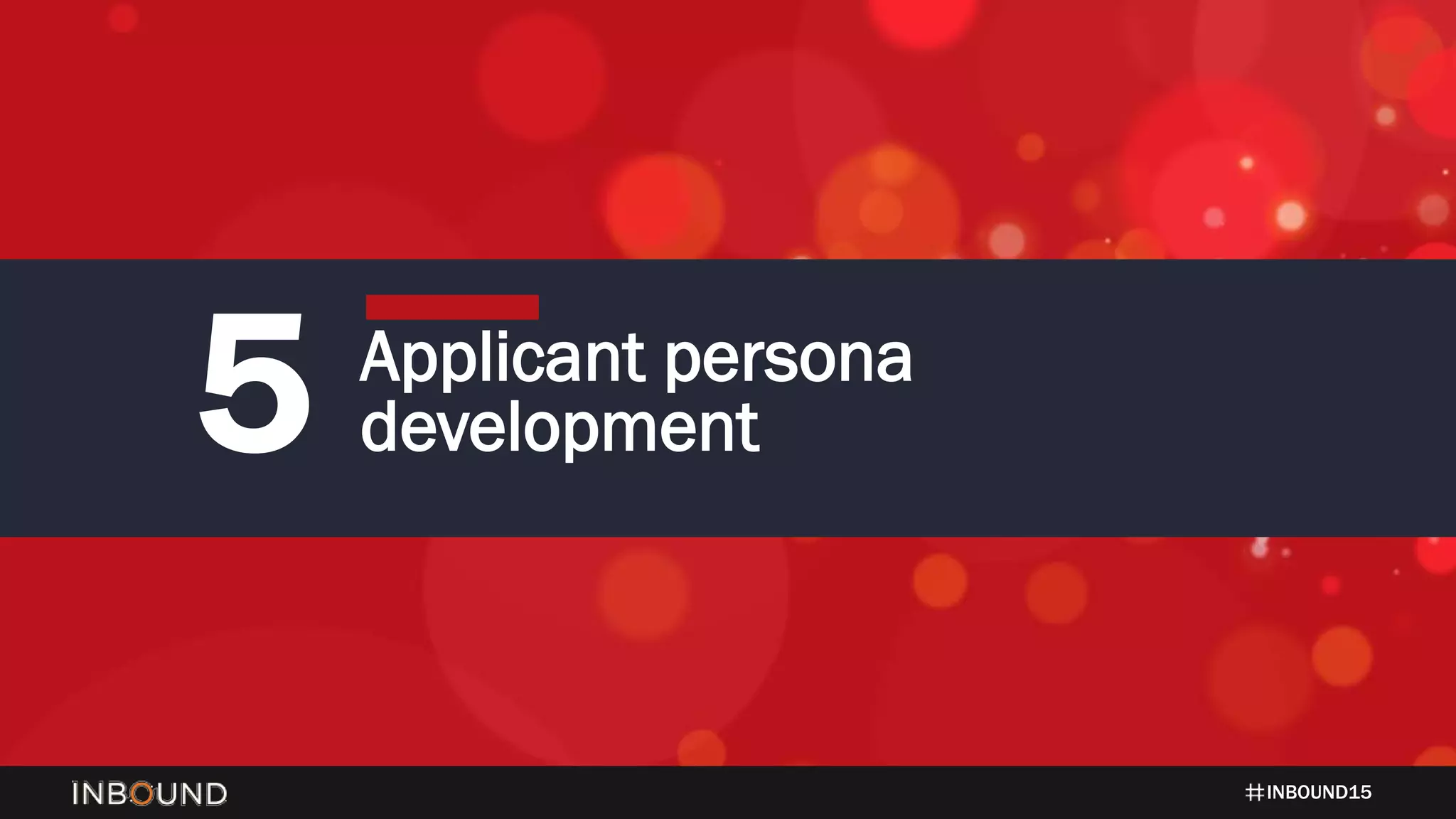 INBOUND15
5 Applicant persona
development
 