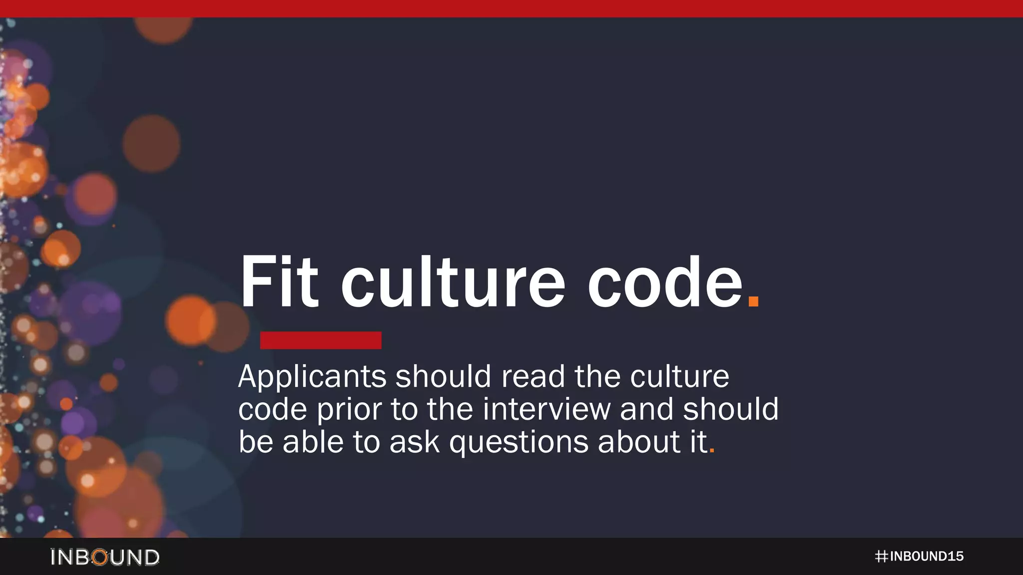 INBOUND15
Fit culture code.
Applicants should read the culture
code prior to the interview and should
be able to ask questions about it.
 