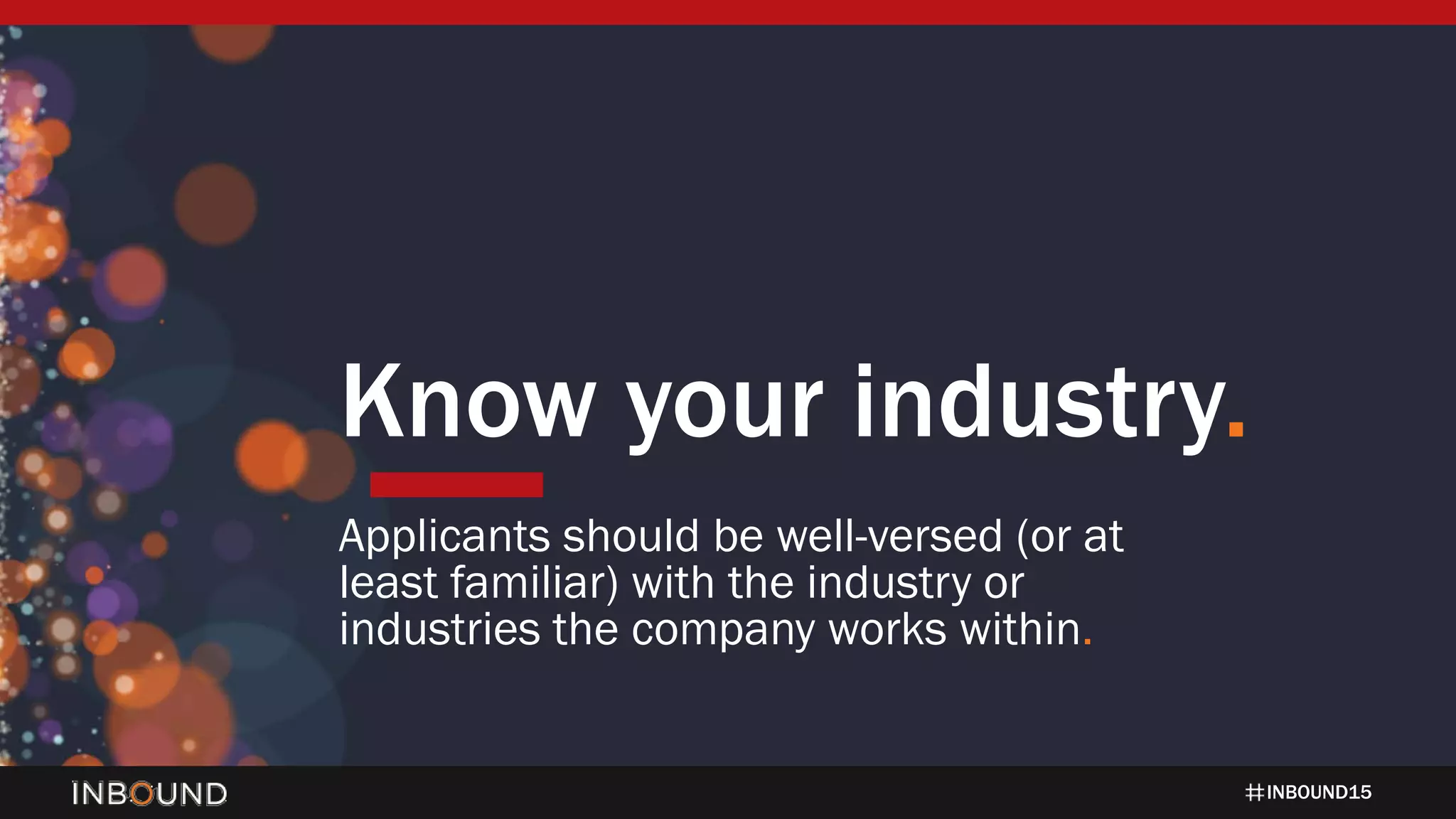 INBOUND15
Know your industry.
Applicants should be well-versed (or at
least familiar) with the industry or
industries the company works within.
 
