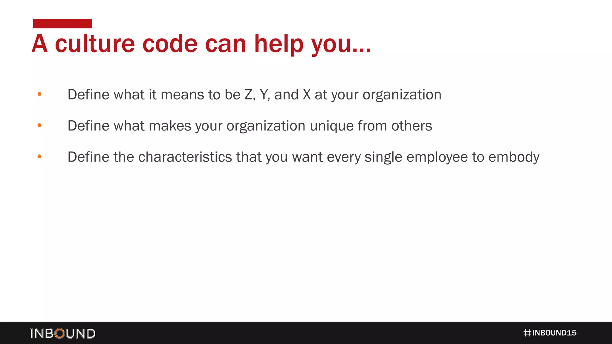 INBOUND15
• Define what it means to be Z, Y, and X at your organization
• Define what makes your organization unique from others
• Define the characteristics that you want every single employee to embody
A culture code can help you…
 