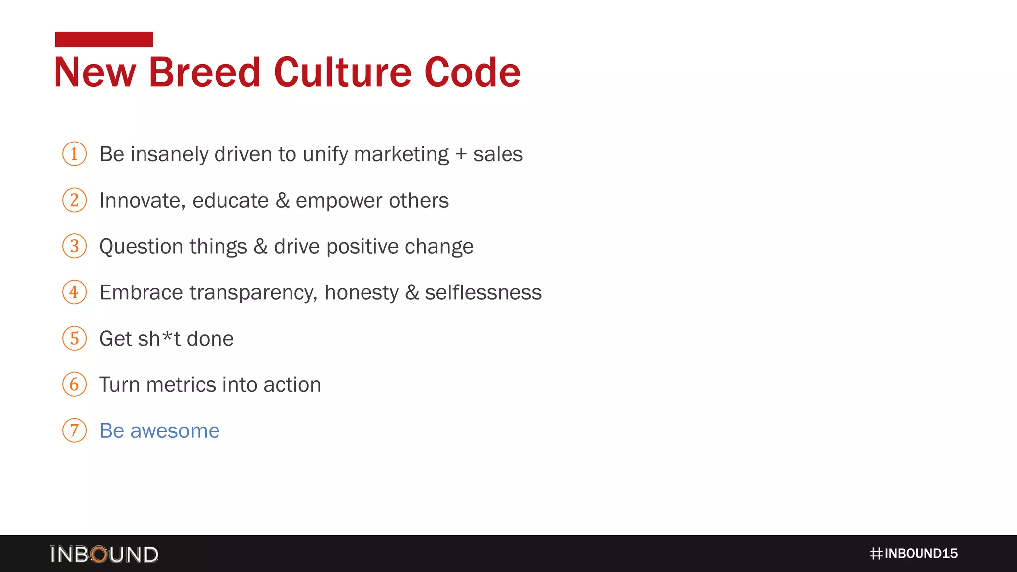 INBOUND15
① Be insanely driven to unify marketing + sales
② Innovate, educate & empower others
③ Question things & drive positive change
④ Embrace transparency, honesty & selflessness
⑤ Get sh*t done
⑥ Turn metrics into action
⑦ Be awesome
New Breed Culture Code
 