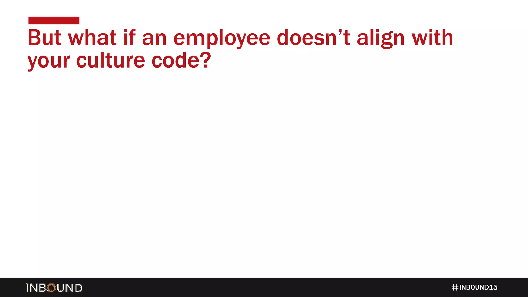 INBOUND15
But what if an employee doesn’t align with
your culture code?
 