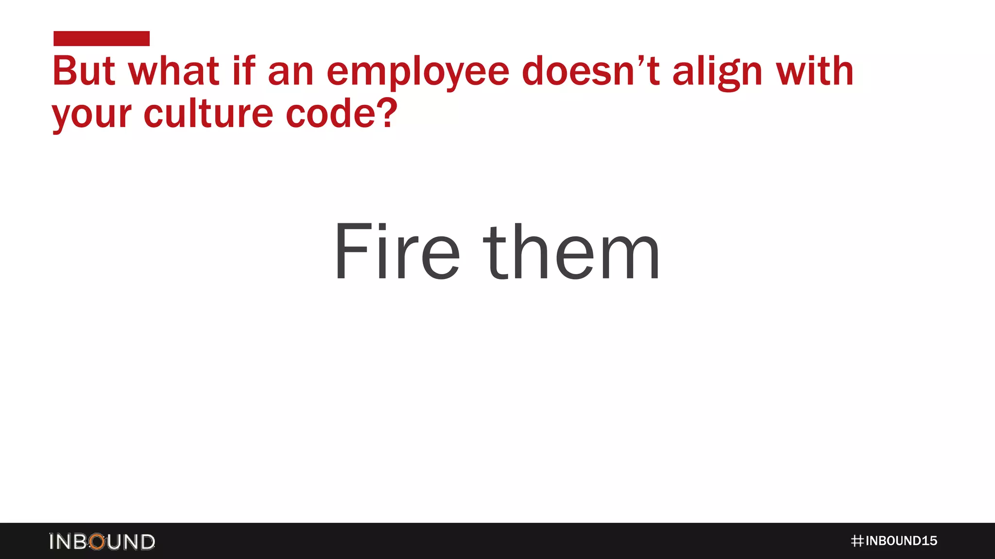 INBOUND15
But what if an employee doesn’t align with
your culture code?
Fire them
 
