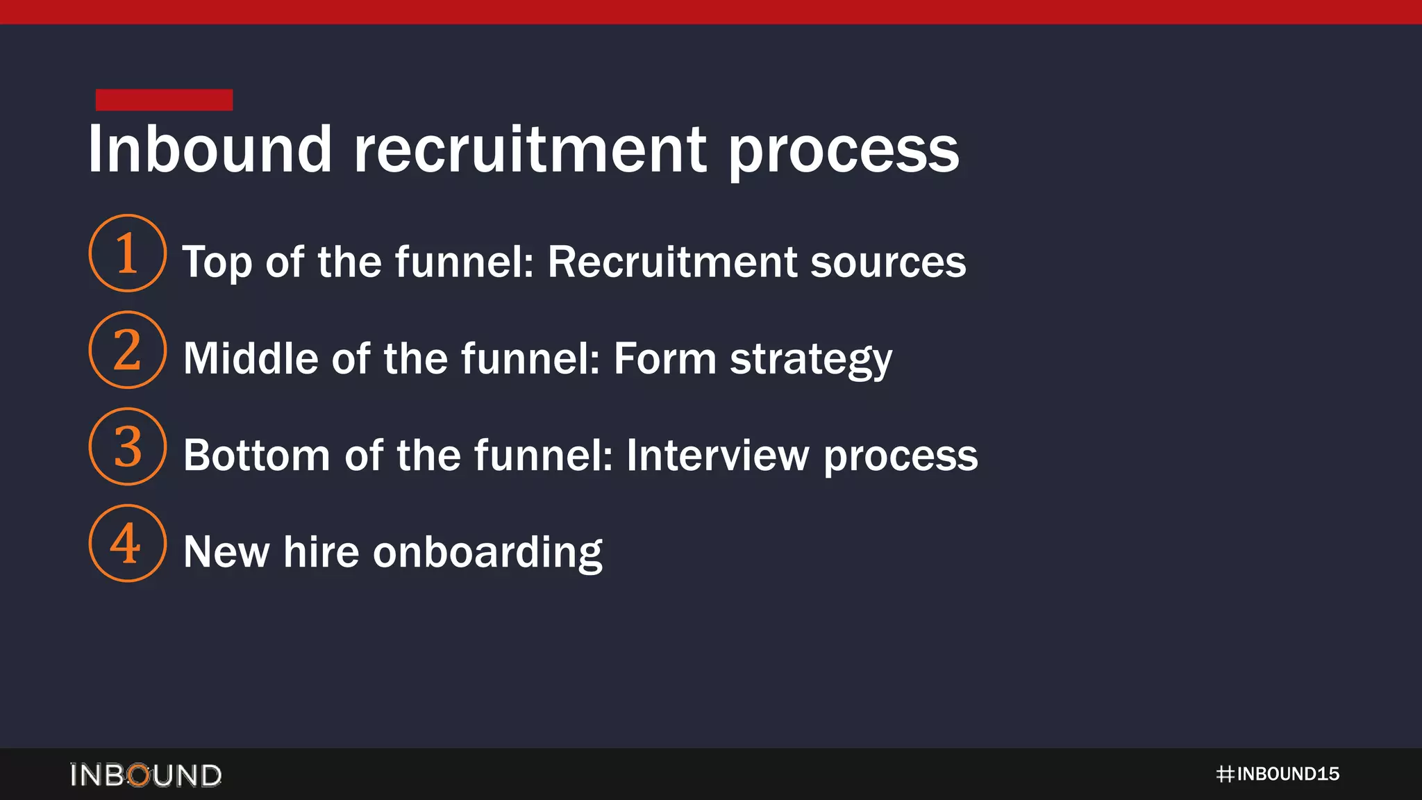 INBOUND15
① Top of the funnel: Recruitment sources
② Middle of the funnel: Form strategy
③ Bottom of the funnel: Interview process
④ New hire onboarding
Inbound recruitment process
 
