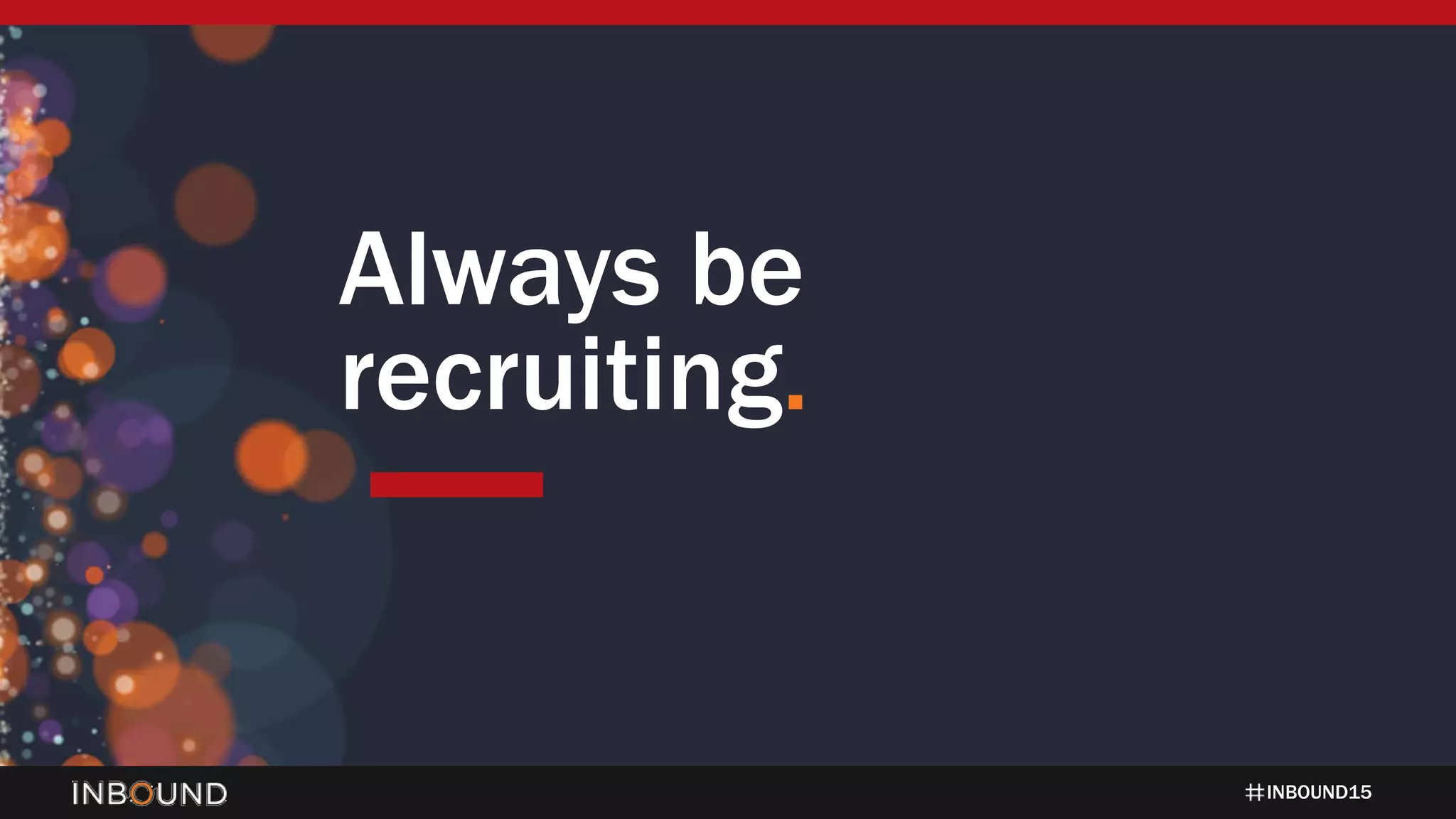 INBOUND15
Always be
recruiting.
 