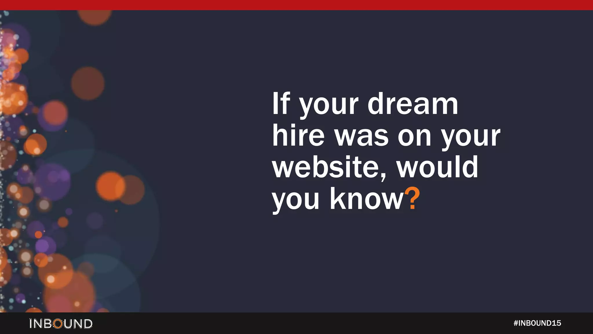 #INBOUND15
If your dream
hire was on your
website, would
you know?
 