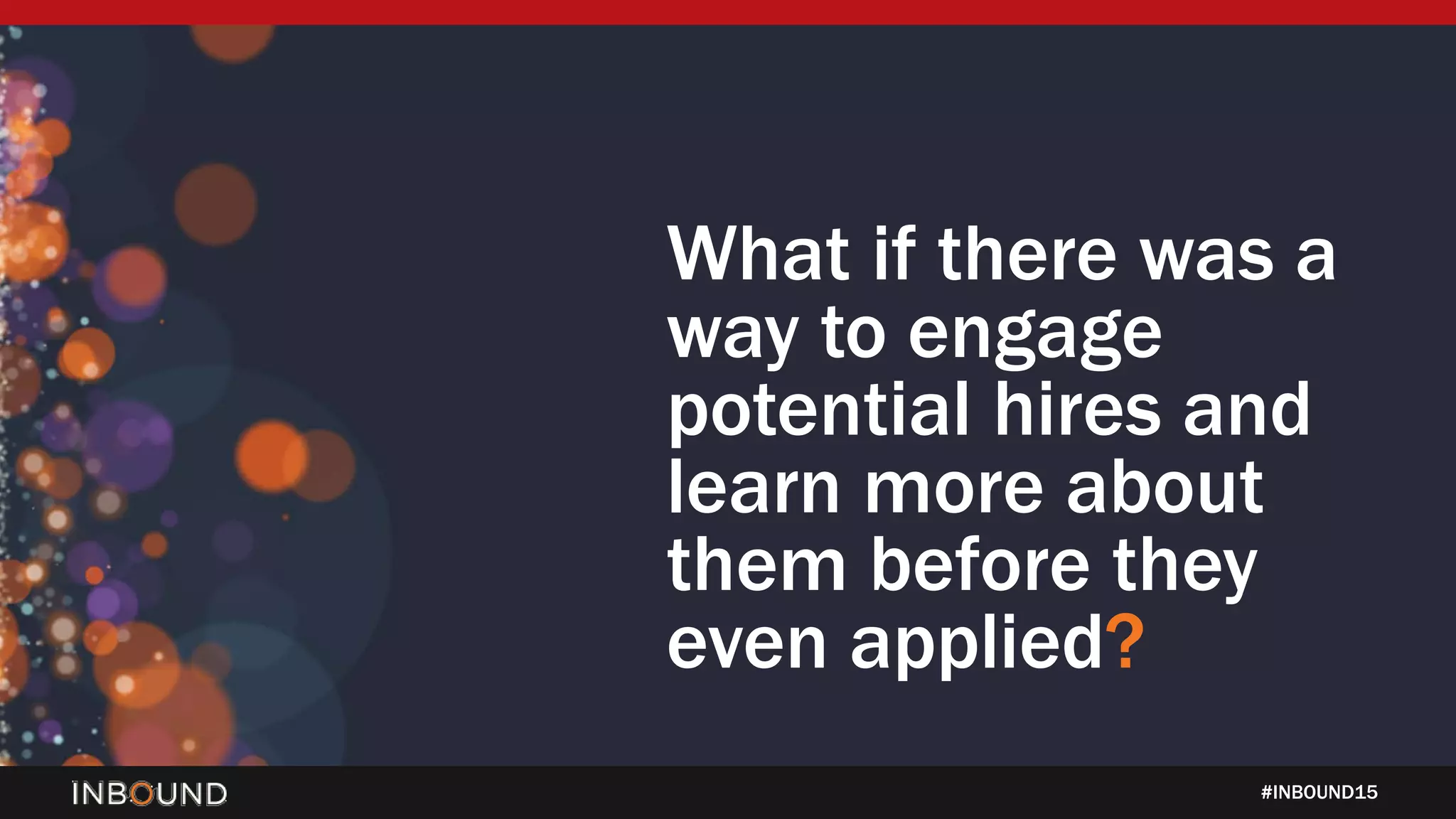 #INBOUND15
What if there was a
way to engage
potential hires and
learn more about
them before they
even applied?
 