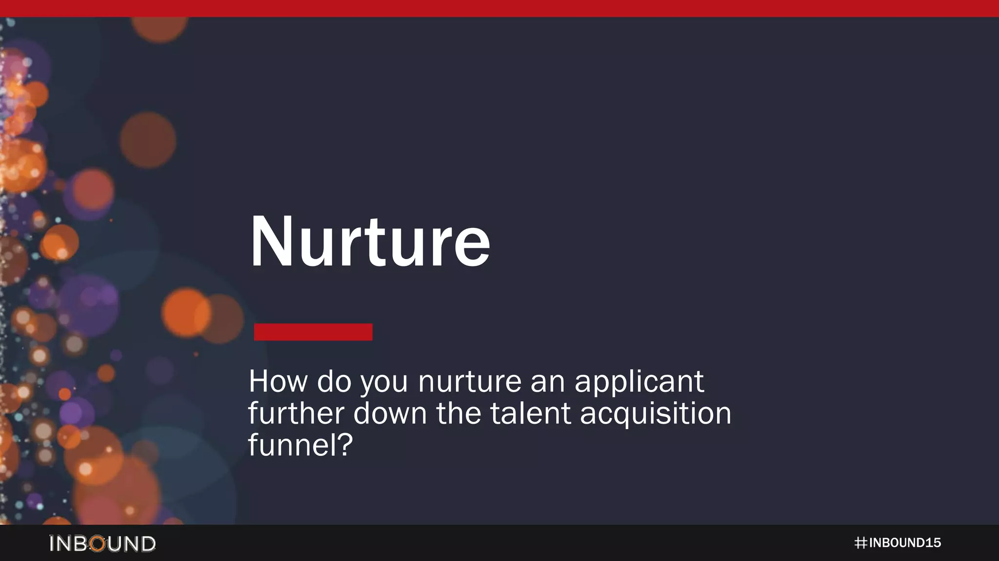 INBOUND15
Nurture
How do you nurture an applicant
further down the talent acquisition
funnel?
 