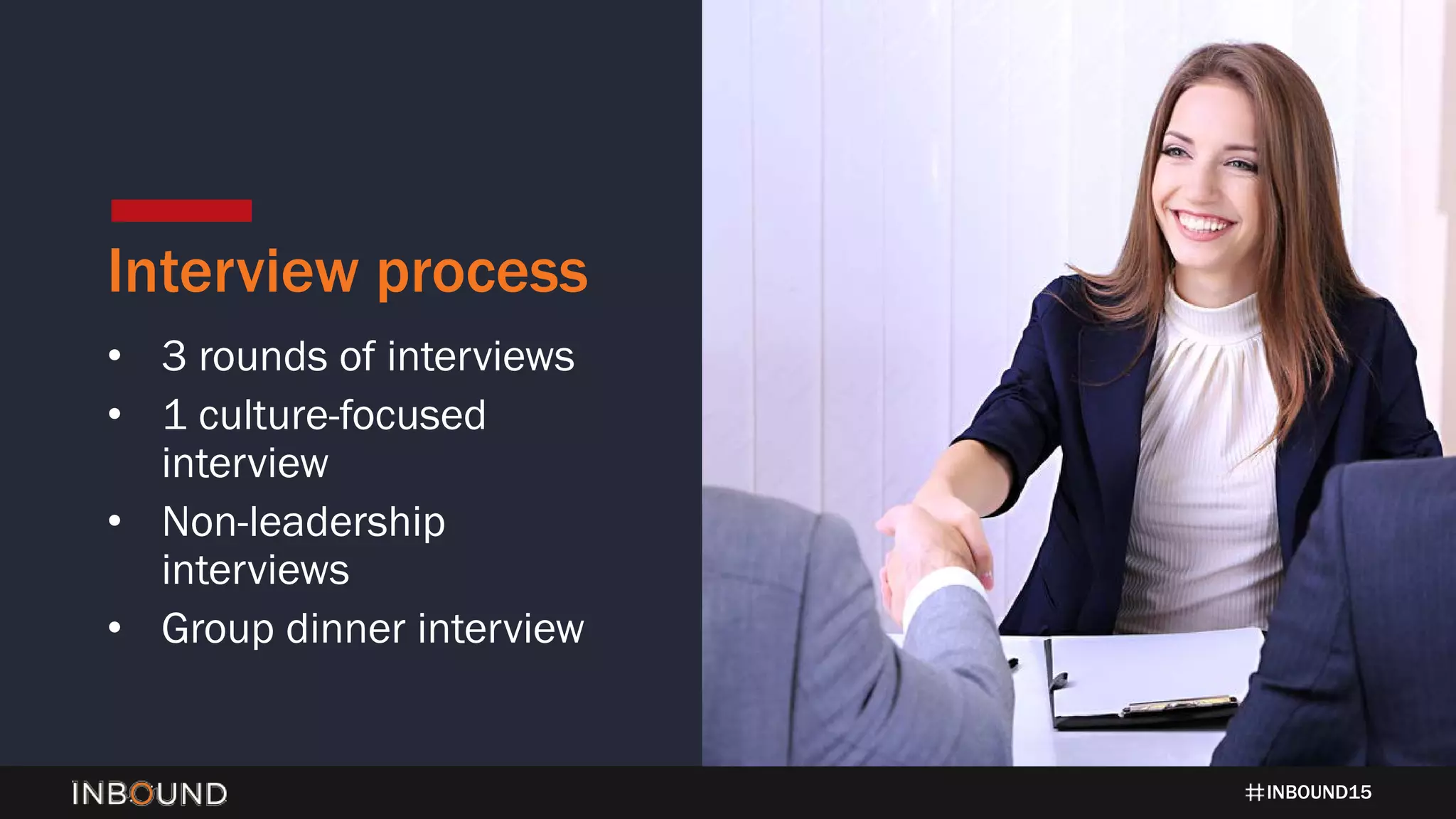 INBOUND15
Interview process
• 3 rounds of interviews
• 1 culture-focused
interview
• Non-leadership
interviews
• Group dinner interview
 