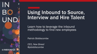 INBOUND15
Using Inbound to Source,
Interview and Hire Talent
Learn how to leverage the inbound
methodology to find new employees
Patrick Biddiscombe
CEO, New Breed
@pbiddiscombe
 