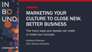 INBOUND15
MARKETING YOUR
CULTURE TO CLOSE NEW,
BETTER BUSINESS
The many ways your people can make
or break your success
Kymberly Robinson
CEO, Stratus Interactive
 