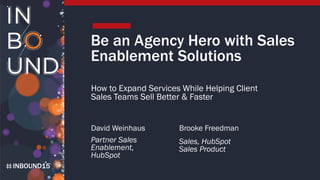 INBOUND15
Be an Agency Hero with Sales
Enablement Solutions
How to Expand Services While Helping Client
Sales Teams Sell Better & Faster
David Weinhaus
Partner Sales
Enablement,
HubSpot
Brooke Freedman
Sales, HubSpot
Sales Product
 
