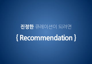진정한 큐레이션이 되려면
{ Recommendation }
 