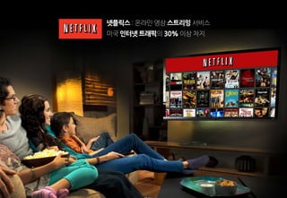 미국 인터넷 트래픽의 30% 이상 차지
넷플릭스 : 온라인 영상 스트리밍 서비스
 