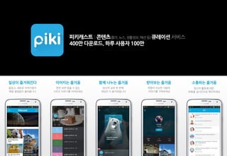 피키캐스트 : 콘텐츠(흥미,뉴스,생활정보,패션등)큐레이션 서비스
400만 다운로드. 하루 사용자 100만
 