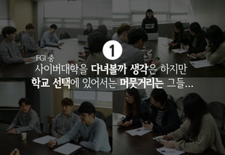 사이버대학을 다녀볼까 생각은 하지만
학교 선택에 있어서는 머뭇거리는 그들...
FGI 중
1
 