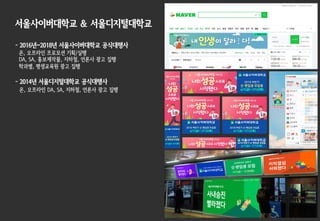 서울사이버대학교 & 서울디지털대학교
- 2016년~2018년 서울사이버대학교 공식대행사
온, 오프라인 프로모션 기획/실행
DA, SA, 홍보제작물, 지하철, 언론사 광고 집행
학과별, 평생교육원 광고 집행
- 2014년 서울디지털대학교 공식대행사
온, 오프라인 DA, SA, 지하철, 언론사 광고 집행
 