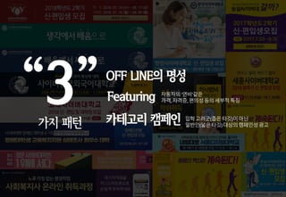 “3”
가지 패턴
OFF LINE의 명성
Featuring 자동차의‘연비’같은
가격,자격증,편의성등의세부적특징
카테고리 캠페인 입학고려군(좁은타깃)이아닌
일반인(넓은타깃)대상의캠페인성광고
 