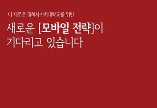 새로운 [모바일 전략]이
기다리고 있습니다
더 새로운 경희사이버대학교를 위한
 