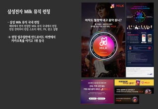 삼성전자 Milk 뮤직 런칭
- 삼성 Milk 뮤직 국내 런칭
해외에서 먼저 런칭한 Milk 뮤직 국내에서 런칭
런칭 전략부터 런칭 스토리 제작, PR, 광고 집행
à 런칭 일주일만에 안드로이드 마켓에서
카카오톡을 이기고 1위 등극
 