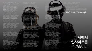 Buy it, use it, break it, fix it,
Trash it, change it, mail, upgrade it,
Charge it, point it, zoom it, press it,
Snap it, work it, quick, erase it,
Write it, cut it, paste it, save it,
Load it, check it, quick, rewrite it
Plug it, play it, burn it, rip it,
Drag and drop it, zip, unzip it,
Lock it, fill it, curl it, find it,
View it, code it, jam, unlock it
Surf it, scroll it, pose it, click it
Cross it, crack it, twitch, update it,
Name it, read it, tune it, print it,
Scan it, send it, fax, rename it,
Touch it, bring it, pay it, watch it,
Turn it, leave it, stop, format it.
Buy it, use it, break it, fix it,
Trash it, change it, mail, upgrade it,
Charge it, point it, zoom it, press it,
Snap it, work it, quick, erase it,
Write it, cut it, paste it, save it,
Load it, check it, quick, rewrite it
Plug it, play it, burn it, rip it,
Drag and drop it, zip, unzip it,
Lock it, fill it, curl it, find it,
View it, code it, jam, unlock it
Surf it, scroll it, pose it, click it
Cross it, crack it, twitch, update it,
Name it, read it, tune it, print it,
Scan it, send it, fax, rename it,
Touch it, bring it, pay it, watch it,
Turn it, leave it, stop, format it.
Technologic, technologic, technologic,
technologic.
Buy it, use it, break it, fix it,
Trash it, change it, mail, upgrade it,
Charge it, point it, zoom it, press it,
Snap it, work it, quick, erase it,
Write it, cut it, paste it, save it,
Load it, check it, quick, rewrite it
Plug it, play it, burn it, rip it,
Drag and drop it, zip, unzip it,
Lock it, fill it, curl it, find it,
View it, code it, jam, unlock it
Surf it, scroll it, pose it, click it
Cross it, crack it, twitch, update it,
Name it, read it, tune it, print it,
Scan it, send it, fax, rename it,
Touch it, bring it, pay it, watch it,
Turn it, leave it, stop, format it.
Buy it, use it, break it, fix it,
Trash it, change it, mail, upgrade it,
Charge it, point it, zoom it, press it,
Snap it, work it, quick, erase it,
Write it, cut it, paste it, save it,
Load it, check it, quick, rewrite it
Plug it, play it, burn it, rip it,
Drag and drop it, zip, unzip it,
Touch it, bring it, pay it, watch it,
Turn it, leave it, stop, format it.
Touch it, scroll it, pose it, click it
Cross it, crack it, twitch, update it,
Charge it, point it, zoom it, press it,
Snap it, work it, quick, erase it,
Write it, cut it, paste it, save it,
Load it, check it, quick, rewrite it
Plug it, play it, burn it, rip it,
Drag and drop it, zip, unzip it,
Touch it, bring it, pay it, watch it,
Turn it, leave it, stop, format it.
Touch it, scroll it, pose it, click it
Cross it, crack it, twitch, update it,
Lock it, fill it, curl it, find it,
View it, code it, jam, unlock it
Buy it, use it, break it, fix it,
Trash it, change it, mail, upgrade it,
Charge it, point it, zoom it, press it,
Snap it, work it, quick, erase it,
Write it, cut it, paste it, save it,
Load it, check it, quick, rewrite it
Surf it, scroll it, pose it, click it
Cross it, crack it, twitch, update it,
Name it, read it, tune it, print it,
Scan it, send it, fax, rename it,
Touch it, bring it, pay it, watch it,
Turn it, leave it, stop, format it.
Buy it, use it, break it, fix it,
Trash it, change it, mail, upgrade it,
Charge it, point it, zoom it, press it,
Snap it, work it, quick, erase it,
Write it, cut it, paste it, save it,
Load it, check it, quick, rewrite it
Plug it, play it, burn it, rip it,
Drag and drop it, zip, unzip it,
Surf it, scroll it, pose it, click it
Cross it, crack it, twitch, update it,
Name it, read it, tune it, print it,
Scan it, send it, fax, rename it,
Touch it, bring it, pay it, watch it,
Turn it, leave it, stop, format it.
Buy it, use it, break it, fix it,
Trash it, change it, mail, upgrade it,
Charge it, point it, zoom it, press it,
Snap it, work it, quick, erase it,
Write it, cut it, paste it, save it,
Load it, check it, quick, rewrite it
Plug it, play it, burn it, rip it,
Drag and drop it, zip, unzip it,
Surf it, scroll it, pose it, click it
Cross it, crack it, twitch, update it,
Name it, read it, tune it, print it,
Scan it, send it, fax, rename it,
Buy it, use it, break it, fix it,
Trash it, change it, mail, upgrade it,
Charge it, point it, zoom it, press it,
Snap it, work it, quick, erase it,
Write it, cut it, paste it, save it,
Load it, check it, quick, rewrite it
Plug it, play it, burn it, rip it,
Drag and drop it, zip, unzip it,
Lock it, fill it, curl it, find it,
View it, code it, jam, unlock it
Surf it, scroll it, pose it, click it
Cross it, crack it, twitch, update it,
Name it, read it, tune it, print it,
Scan it, send it, fax, rename it,
Touch it, bring it, pay it, watch it,
Turn it, leave it, stop, format it.
Technologic, technologic, technologic, technologic
Technologic, technologic, technologic, technologic
가사에서
인사이트를
얻었습니다
Daft Punk, Technologic
 