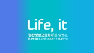 Life, it
‘종합생활금융회사’를 일컫는,
현대캐피탈과 고객을 소프트하게 연결해주는
 