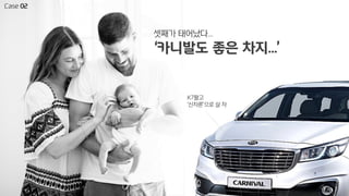 셋째가 태어났다...
‘카니발도 좋은 차지...’
K7팔고
‘신차론’으로 살 차
Case 02
 