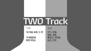 TWO Track
‘가격’
‘내 마음 속에 그 차’
가격때문에
머뭇거리는
‘환경’
아기, 취업,
캠핑, 결혼,
출퇴근, 마트용,
승진, 안전
 