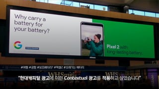 “현대캐피탈 광고에 이런 Contextual 광고를 적용하고 싶었습니다”
#여행 #공항 #보조배터리? #픽셀2 #오래가는 배터리
 