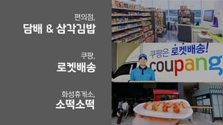 담배 & 삼각김밥
편의점,
로켓배송
쿠팡,
소떡소떡
화성휴게소,
 