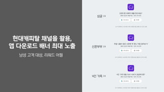 현대캐피탈 채널을 활용,
앱 다운로드 배너 최대 노출
남성 고객 대상, 리워드 어필
싱글 >>
신혼부부 >>
4인 가족 >>
 