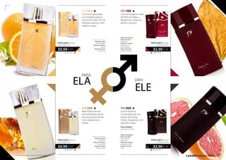 LUXURY collection
FM 352
Um aroma aveludado
e encantador graças à
doçura do jasmin, flor de
laranjeira, pachuli e mel.
Inebria e seduz.
450,00 EUR/1 l
22,50 EUR
perfumes 50 ml
concentração 20%
FM 286
Maturidade sensual
acentuada pelo aroma
de rosa, pachuli, âmbar
cinza, bergamota e
laranja.
FM 198
Uma extravagante união
de folhas de tabaco,
bergamota, cupressus,
jasmim e pachuli.
450,00 EUR/1 l
22,50 EUR
perfumes 50 ml
concentração 20%
FM 300
Leve e dinâmica
composição que une
toques de toranja,
limão e bergamota com
lavanda e cedro.
Peça também:
geldebanho(300e)
450,00 EUR/1 l
22,50 EUR
perfumes 50 ml
concentração 20%
para
ELE
PARA
ela
450,00 EUR/1 l
22,50 EUR
perfumes 50 ml
concentração 20%
Notas aromáticas:
Notas de saída:
bergamota
Notas de coração:
rosa, pachuli
Notas de fundo:
âmbar, laranja
Notas aromáticas:
Notas de saída:
flor de laranjeira
Notas de coração:
jasmim
Notas de fundo:
pachuli, mel
Notas aromáticas:
Notas de saída:
bergamota
Notas de coração:
pimenta preta,
folha de tabaco
Notas de fundo:
pachuli, cupressus
Notas aromáticas:
Notas de saída:
limão, toranja,
bergamota
Notas de coração:
gengibre, lavanda
Notas de fundo:
cedro
20 21
Os produtos FM são produtos originais do FM GROUP World.
 