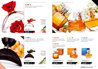 FM 283
Provocativo e sensual aroma
de nectarina, flor de laranjeira e
almíscar.
FM 284
Uma união deliciosa e cheia de
energia, de toranja, gengibre e
orquídea.
225,00 EUR/1 l
22,50 EUR
ÁGUA PERFUMADA 100ml
concentração 16%
FM 287
Um aroma tentador de cumaru,
alcaçuz da China, âmbar cinza,
amêndoa e jasmim.
450,00 EUR/1 l
22,50 EUR
perfumes 50 ml
concentração 20%
FM 293
Um agradável e quente aroma
de baunilha, hera, tangerina,
jasmim e cedro.
450,00 EUR/1 l
22,50 EUR
perfumes 50 ml
concentração 20%
FM 281
Quentes e vibrantes aromas das mais belas
rosas, groselhas e morangos.
750,00 EUR/1 l
22,50 EUR
perfumes 30 ml
concentração 20%
FM 356
Uma pitada de exotismo e muita feminilidade
expressa através de aromas originais de flor de
Frangipani, violeta, mirra e pachuli.
750,00 EUR/1 l
22,50 EUR
perfumes 30 ml
concentração 20%
Notas aromáticas:
Notas de saída:
violeta
Notas de coração:
jasmim, osmanthus
Notas de fundo:
pachuli, almíscar
Notas aromáticas:
Notas de saída:
groselha preta
Notas de coração:
jasmim, rosa
Notas de fundo:
almíscar, morango
LUXURY collection16 17
Os produtos FM são produtos originais do FM GROUP World.
 